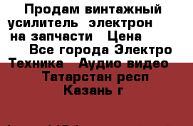 Продам винтажный усилитель “электрон-104“ на запчасти › Цена ­ 1 500 - Все города Электро-Техника » Аудио-видео   . Татарстан респ.,Казань г.